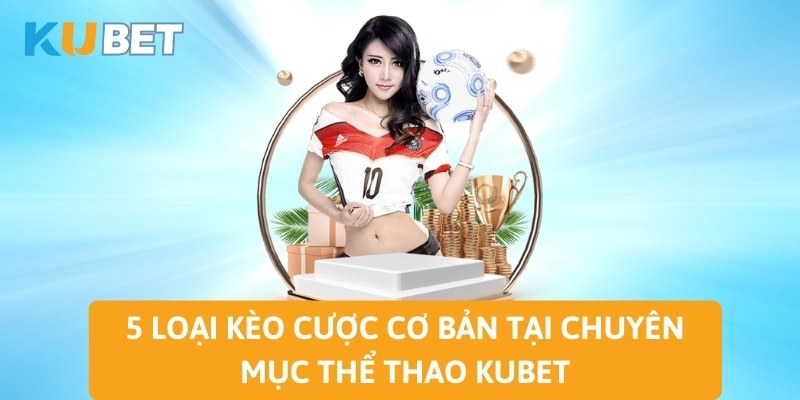 5 loại kèo cược cơ bản tại chuyên mục thể thao KUBET